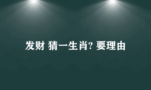 发财 猜一生肖? 要理由