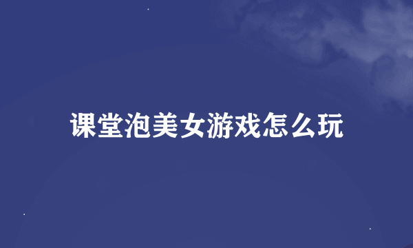 课堂泡美女游戏怎么玩