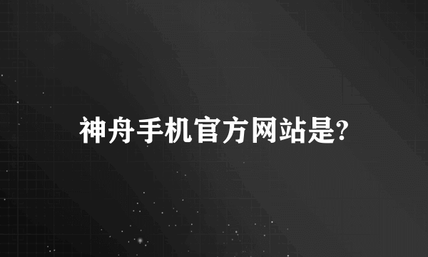 神舟手机官方网站是?
