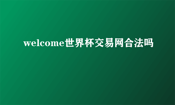 welcome世界杯交易网合法吗