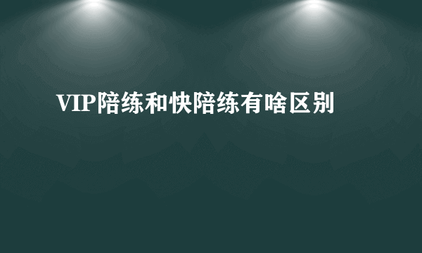 VIP陪练和快陪练有啥区别