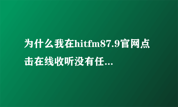 为什么我在hitfm87.9官网点击在线收听没有任何反应?(上海听众)