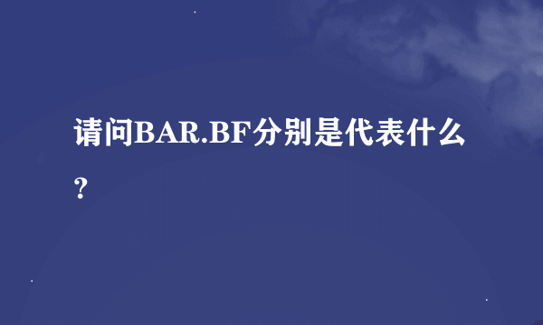 请问BAR.BF分别是代表什么？