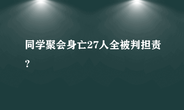 同学聚会身亡27人全被判担责？