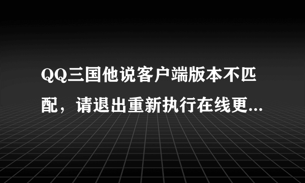 QQ三国他说客户端版本不匹配，请退出重新执行在线更新，以更新至最新版本