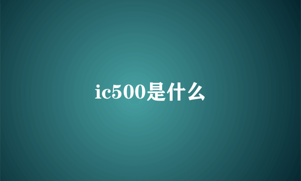 ic500是什么