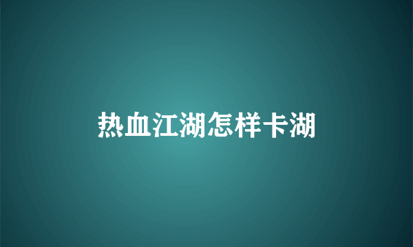 热血江湖怎样卡湖