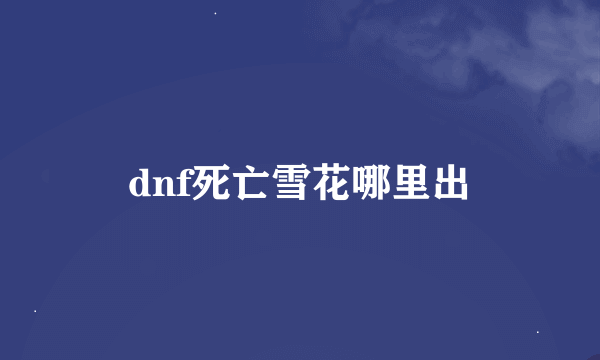 dnf死亡雪花哪里出