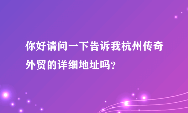 你好请问一下告诉我杭州传奇外贸的详细地址吗？