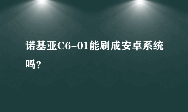 诺基亚C6-01能刷成安卓系统吗？