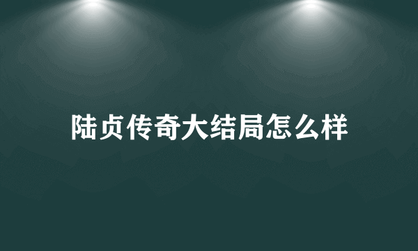 陆贞传奇大结局怎么样