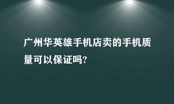 广州华英雄手机店卖的手机质量可以保证吗?