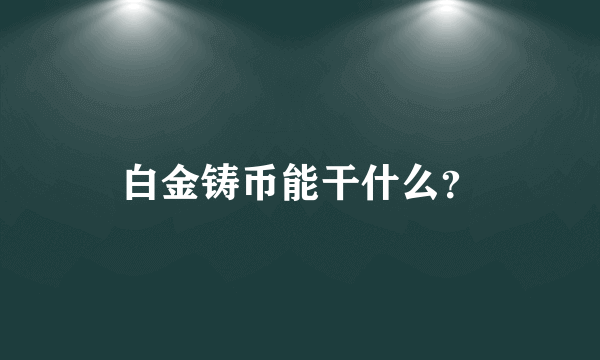 白金铸币能干什么？