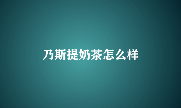 乃斯提奶茶怎么样
