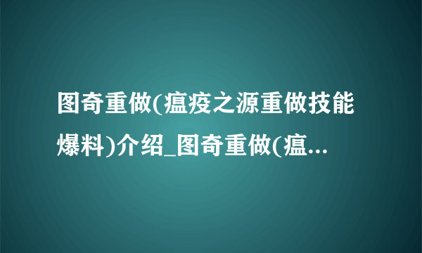 图奇重做(瘟疫之源重做技能爆料)介绍_图奇重做(瘟疫之源重做技能爆料)是什么