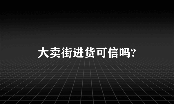 大卖街进货可信吗?