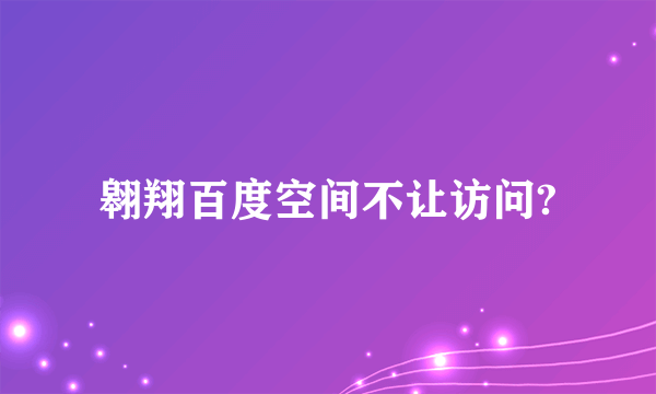 翱翔百度空间不让访问?