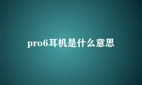 pro6耳机是什么意思