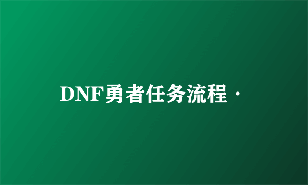 DNF勇者任务流程·