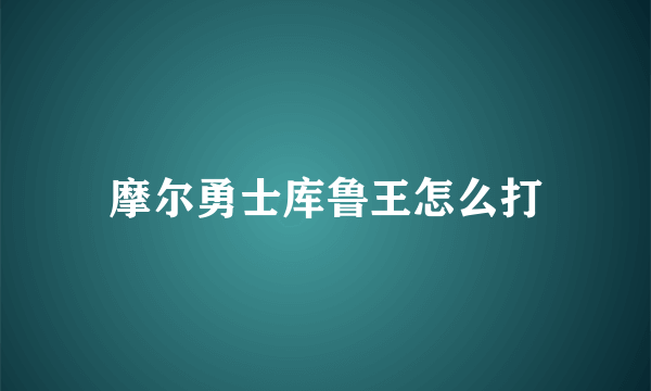 摩尔勇士库鲁王怎么打
