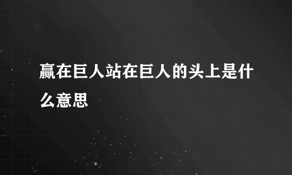 赢在巨人站在巨人的头上是什么意思