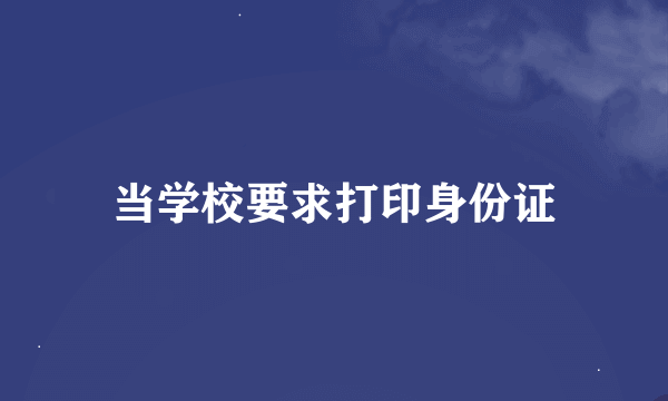 当学校要求打印身份证