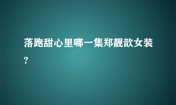 落跑甜心里哪一集郑靓歆女装?