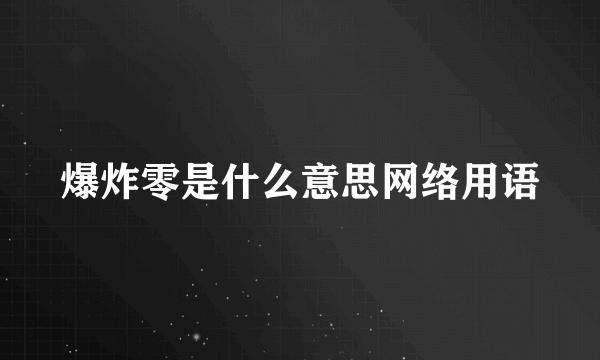 爆炸零是什么意思网络用语