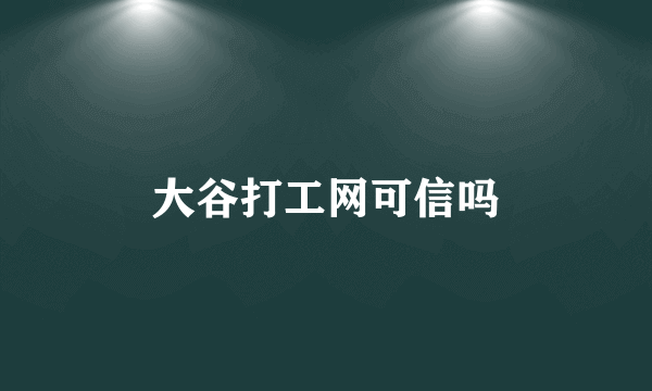 大谷打工网可信吗