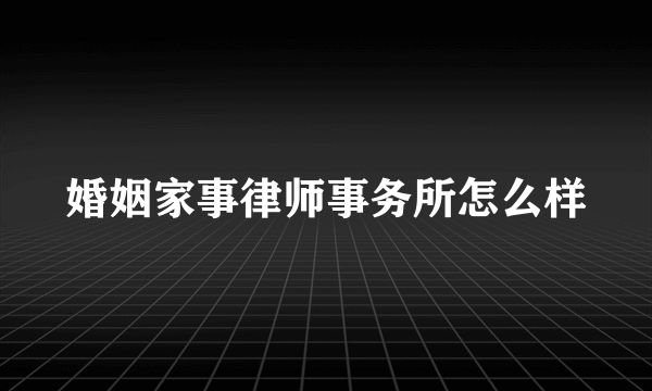 婚姻家事律师事务所怎么样