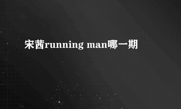 宋茜running man哪一期