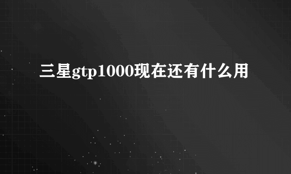 三星gtp1000现在还有什么用