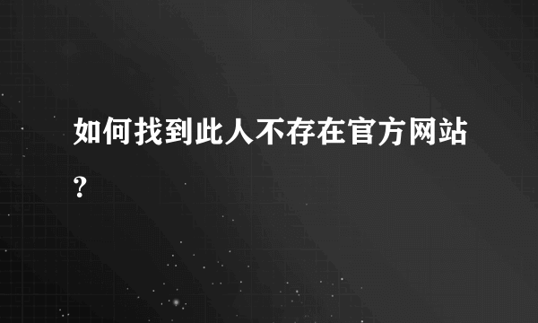 如何找到此人不存在官方网站？