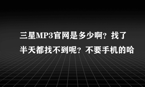 三星MP3官网是多少啊？找了半天都找不到呢？不要手机的哈