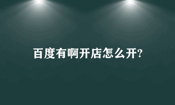 百度有啊开店怎么开?