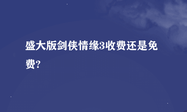 盛大版剑侠情缘3收费还是免费?