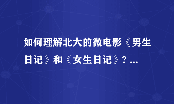 如何理解北大的微电影《男生日记》和《女生日记》? - 知乎