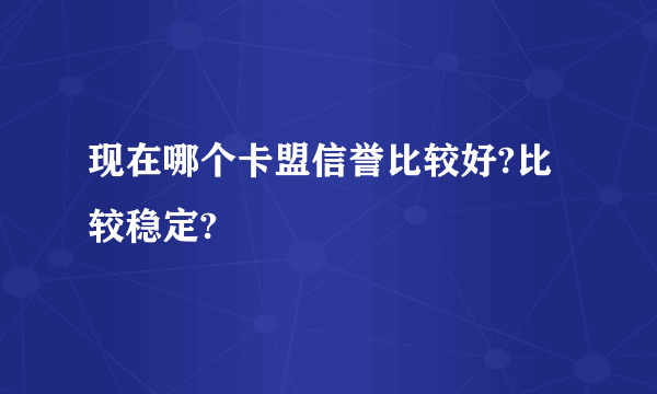 现在哪个卡盟信誉比较好?比较稳定?