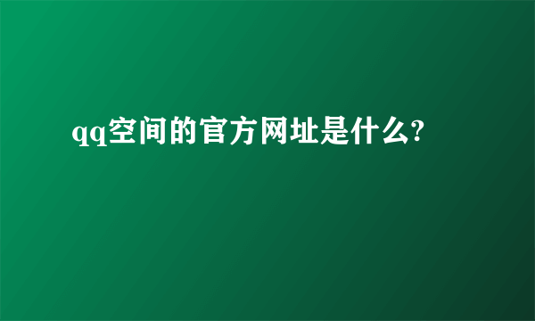 qq空间的官方网址是什么?