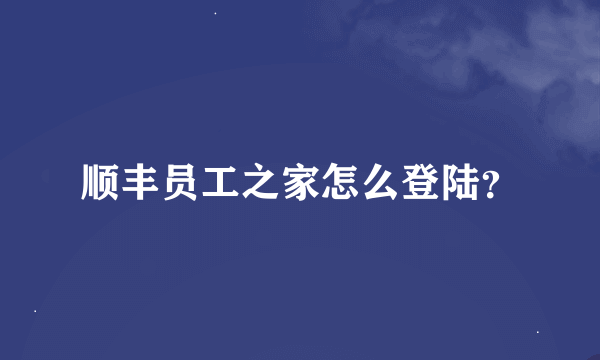 顺丰员工之家怎么登陆？