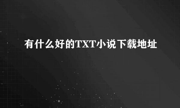 有什么好的TXT小说下载地址