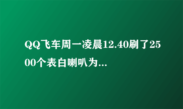 QQ飞车周一凌晨12.40刷了2500个表白喇叭为什么没有上红人？