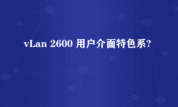 vLan 2600 用户介面特色系?