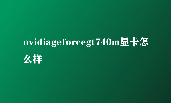 nvidiageforcegt740m显卡怎么样