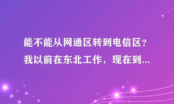 能不能从网通区转到电信区？我以前在东北工作，现在到了南方工作了我