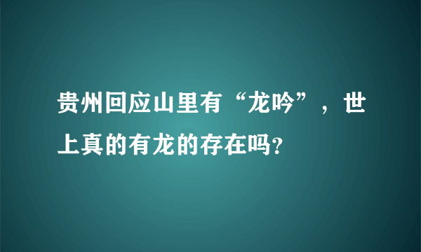 贵州回应山里有“龙吟”，世上真的有龙的存在吗？