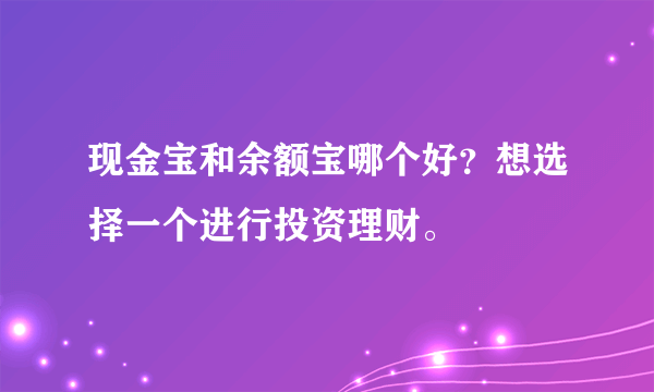 现金宝和余额宝哪个好？想选择一个进行投资理财。