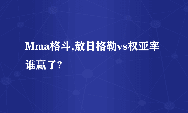 Mma格斗,敖日格勒vs权亚率谁赢了?