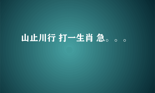 山止川行 打一生肖 急。。。