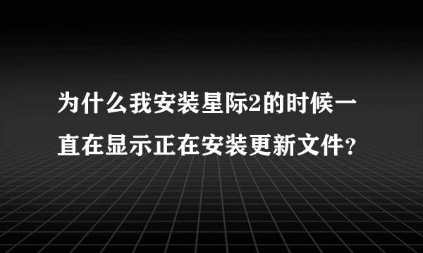 为什么我安装星际2的时候一直在显示正在安装更新文件？